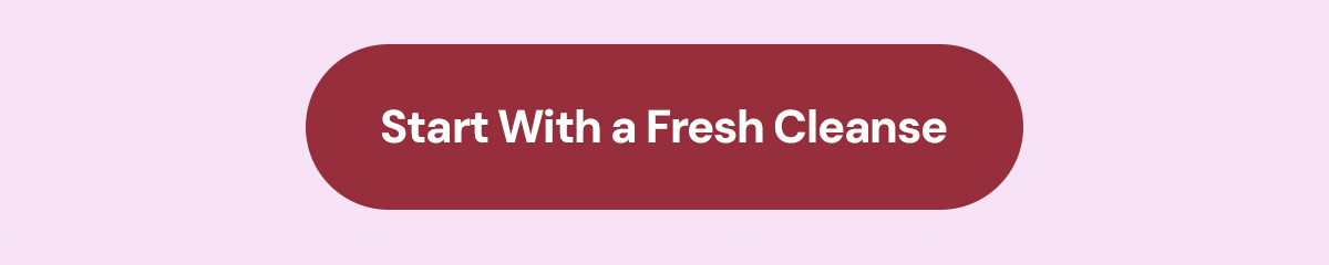 Start with a fresh cleanse