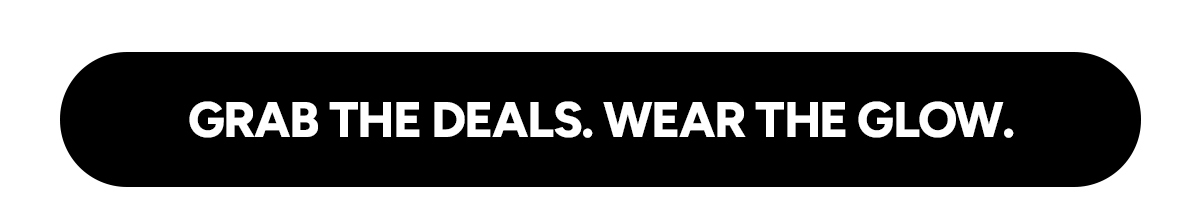 Grab the deals. Wear the glow.